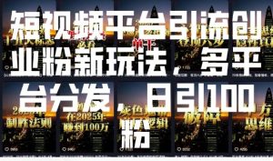 短视频平台引流创业粉新玩法，多平台分发，日引100粉-88共享