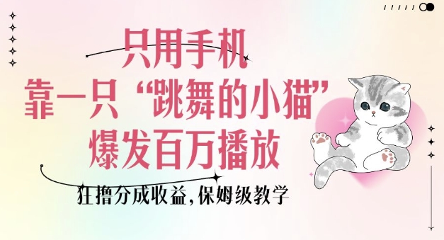 只用手机靠一只“跳舞的小猫”爆发百万播放，狂撸分成收益，保姆级教学-88共享