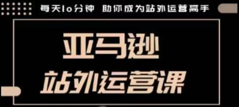 聪明的跨境人都在学的亚马逊站外运营课，每天10分钟，手把手教你成为站外运营高手-88共享