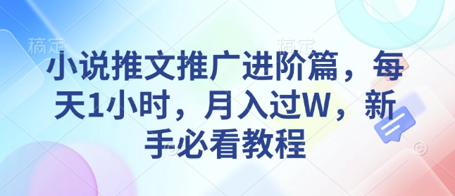 小说推文推广进阶篇，每天1小时，月入过W，新手必看教程-88共享