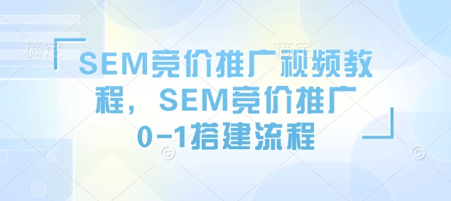 SEM竞价推广视频教程，SEM竞价推广0-1搭建流程-88共享