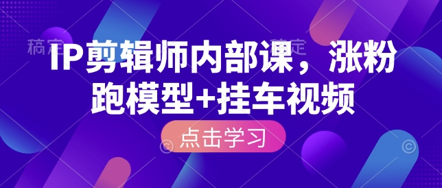 IP剪辑师内部课，涨粉跑模型+挂车视频-88共享