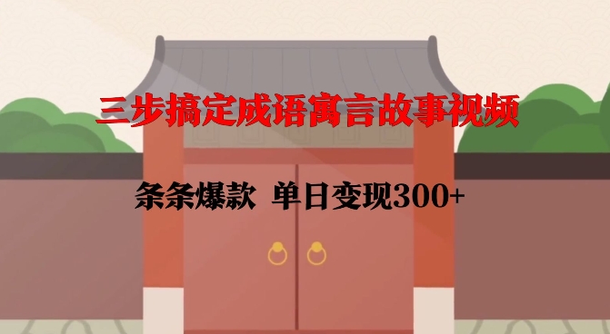 三步搞定成语寓言故事视频，条条爆款，单日变现300+-88共享