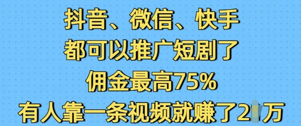 抖音微信快手都可以推广短剧了，佣金最高75%，有人靠一条视频就挣了2W-88共享