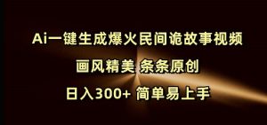 Ai一键生成爆火民间诡故事视频 画风精美 条条原创 日入300+ 简单易上手-88共享