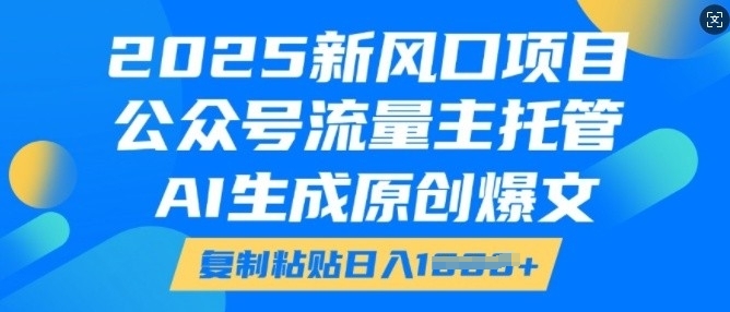 2025新风口项目，公众号流量主托管，AI生成原创爆文，复制粘贴日入多张-88共享