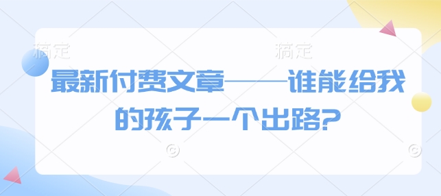 最新付费文章——谁能给我的孩子一个出路?-88共享