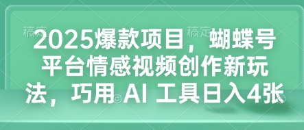 2025爆款项目，蝴蝶号平台情感视频创作新玩法，巧用 AI 工具日入4张-88共享