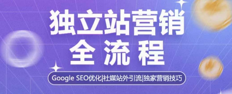独立站营销全流程，Google SEO优化，社媒站外引流，独家营销技巧-88共享