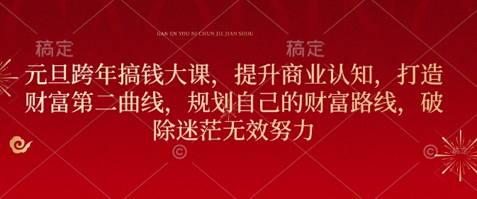 元旦跨年搞钱大课，提升商业认知，打造财富第二曲线，规划自己的财富路线，破除迷茫无效努力-88共享