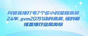抖音直播打号7个多小时全程录屏24年,gvm20万1场的录屏,懂的都懂直播行业风向标-88共享