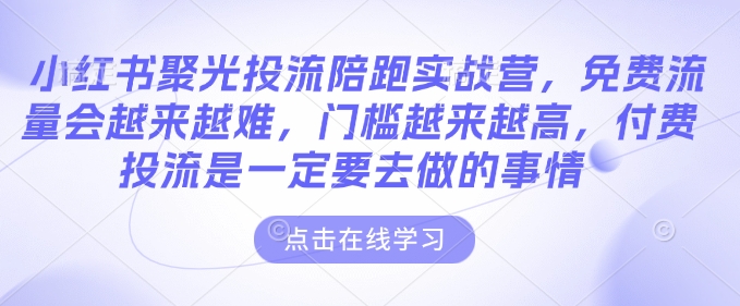 小红书聚光投流陪跑实战营，免费流量会越来越难，门槛越来越高，付费投流是一定要去做的事情-88共享