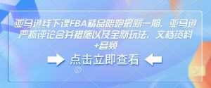 亚马逊线下课FBA精品陪跑最新一期，亚马逊严抓评论合并措施以及全新玩法，文档资料+音频-88共享