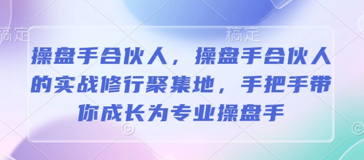 操盘手合伙人，操盘手合伙人的实战修行聚集地，手把手带你成长为专业操盘手-88共享