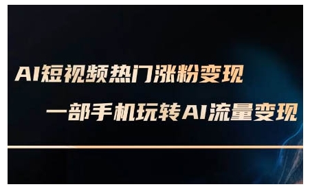 AI短视频热门涨粉变现课，AI数字人制作短视频超级变现实操课，一部手机玩转短视频变现-88共享