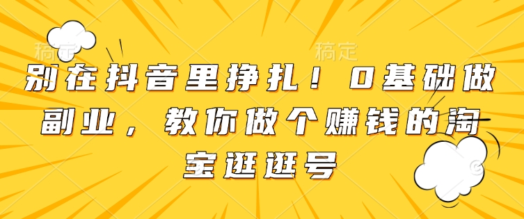 别在抖音里挣扎！0基础做副业，教你做个赚钱的淘宝逛逛号-88共享