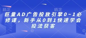巨量AD广告投放引擎0~1必修课，新手从0到1快速学会投流获客-88共享