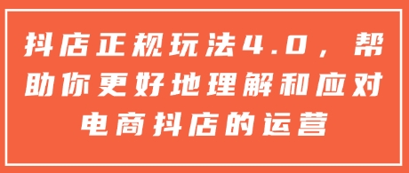 抖店正规玩法4.0，帮助你更好地理解和应对电商抖店的运营-88共享