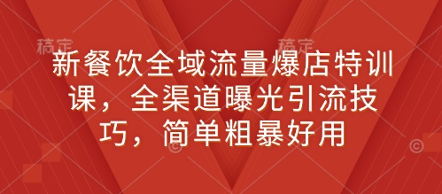 新餐饮全域流量爆店特训课，全渠道曝光引流技巧，简单粗暴好用-88共享