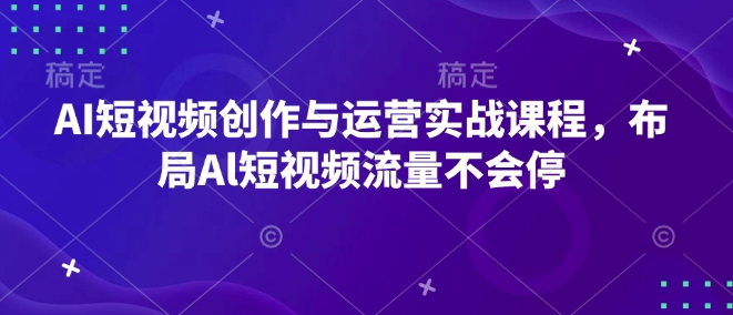 AI短视频创作与运营实战课程，布局Al短视频流量不会停-88共享