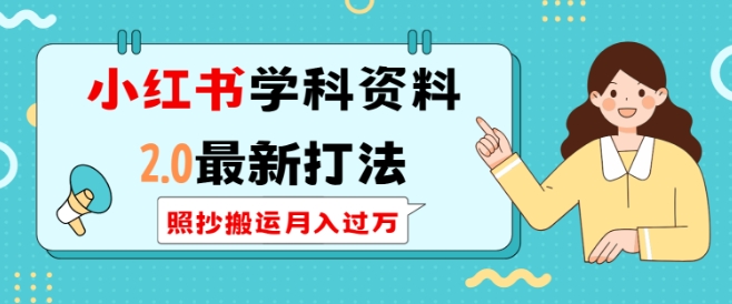 小红书学科资料2.0最新打法，照抄搬运月入过万，可长期操作-88共享
