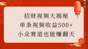 招财视频大揭秘：单条视频收益500+，小众赛道也能挣翻天!-88共享