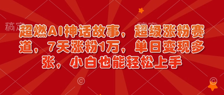 超燃AI神话故事，超级涨粉赛道，7天涨粉1万，单日变现多张，小白也能轻松上手（附详细教程）-88共享