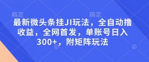 最新微头条挂JI玩法，全自动撸收益，全网首发，单账号日入300+，附矩阵玩法【揭秘】-88共享