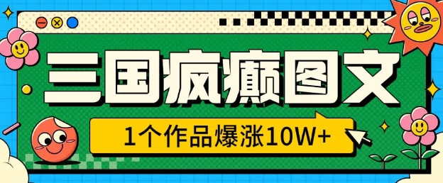 三国疯癫图文，1个作品爆涨10W+，3分钟教会你，趁着风口无脑冲(附详细教学)-88共享