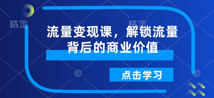 流量变现课，解锁流量背后的商业价值-88共享