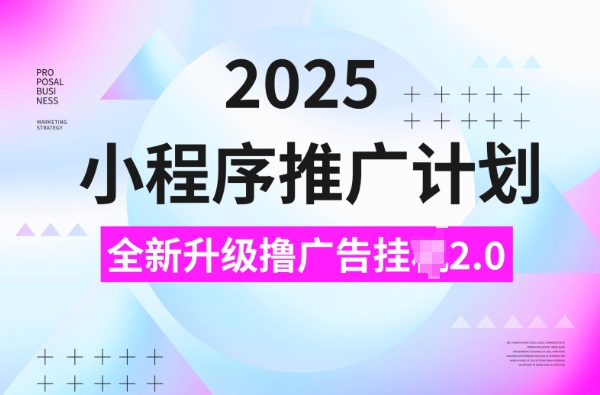 2025小程序推广计划，撸广告挂JI3.0玩法，日均5张【揭秘】-88共享