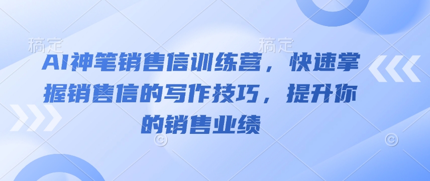 AI神笔销售信训练营，快速掌握销售信的写作技巧，提升你的销售业绩-88共享