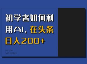 初学者如何利用AI，在头条日入200+-88共享