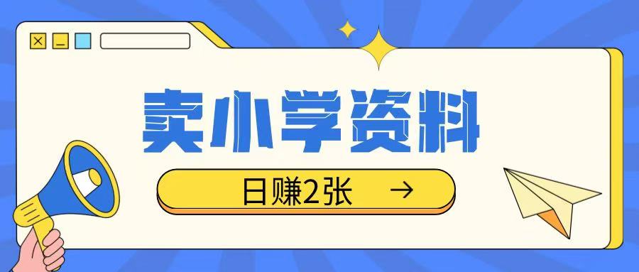 卖小学资料冷门项目，操作简单每天坚持执行就会有收益，轻松日入两张【揭秘】-88共享