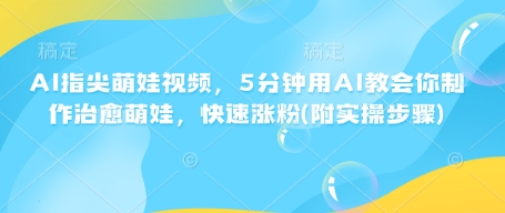 AI指尖萌娃视频，5分钟用AI教会你制作治愈萌娃，快速涨粉(附实操步骤)-88共享