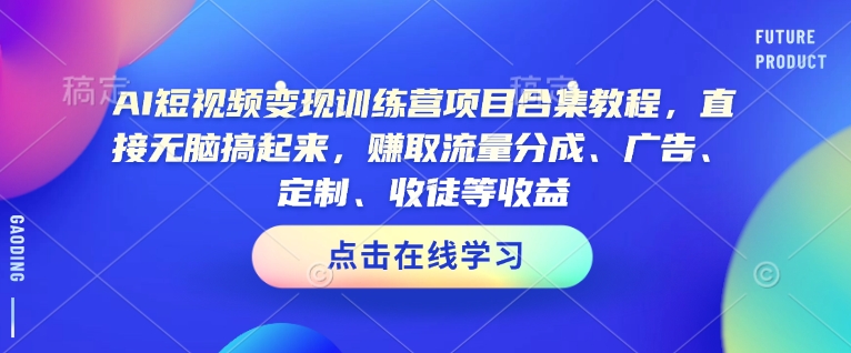 AI短视频变现训练营项目合集教程，直接无脑搞起来，赚取流量分成、广告、定制、收徒等收益-88共享