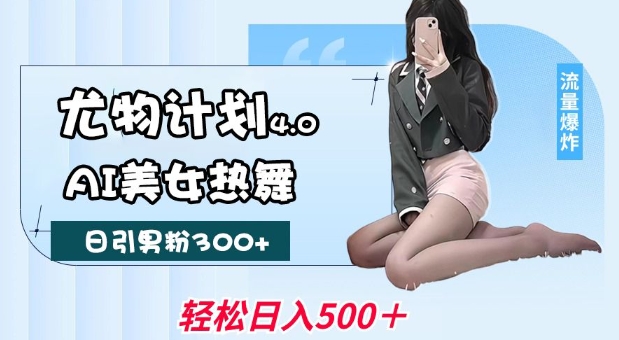 尤物计划4.0，AI美女热舞引爆流量，不限流不封号，轻松月入1W+-88共享
