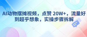 AI动物摆摊视频，点赞 20W+，流量好到超乎想象，实操步骤拆解-88共享