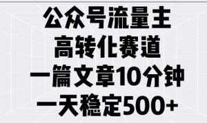 公众号流量主高转化赛道，一篇文章10分钟，一天稳定5张-88共享