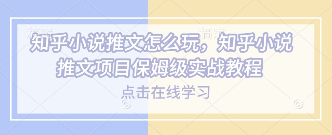 知乎小说推文怎么玩，知乎小说推文项目保姆级实战教程-88共享