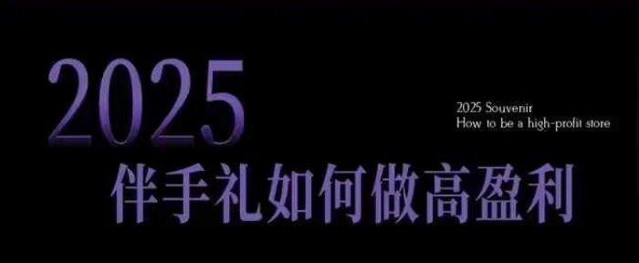 2025伴手礼如何做高盈利门店，小白保姆级伴手礼开店指南，伴手礼最新实战10大攻略，突破获客瓶颈-88共享