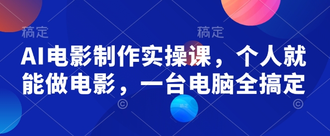 AI电影制作实操课，个人就能做电影，一台电脑全搞定-88共享