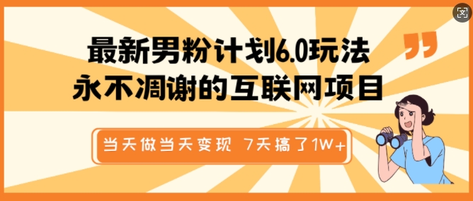 最新男粉计划6.0玩法，永不凋谢的互联网项目，当天做当天变现，视频包原创，7天搞了1个W-88共享