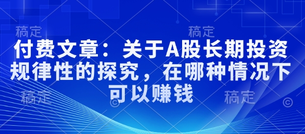 付费文章：关于A股长期投资规律性的探究，在哪种情况下可以赚钱-88共享