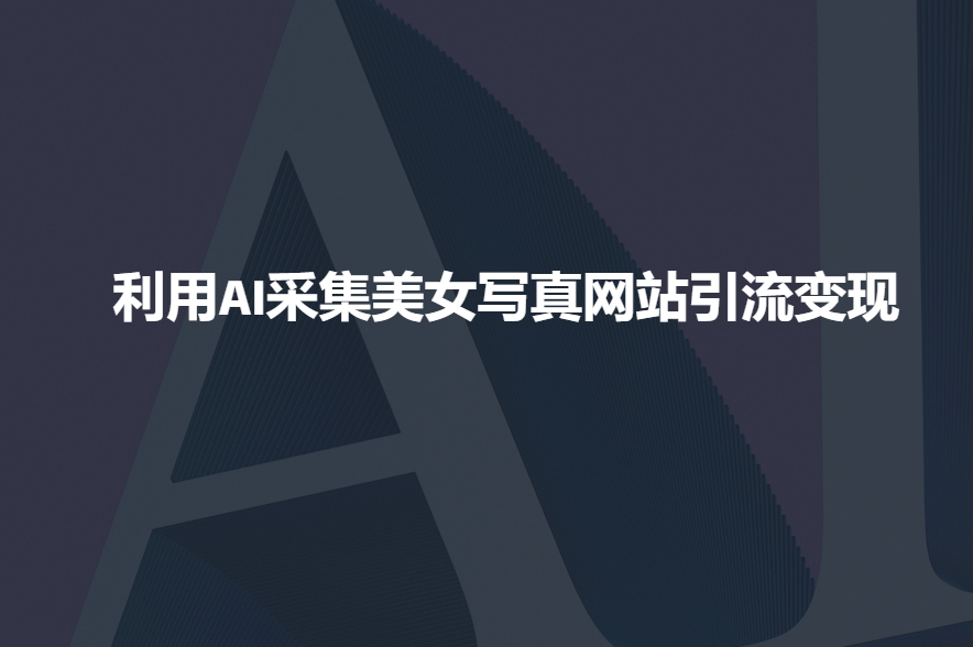 利用AI采集美女写真网站引流变现，引流嘎嘎的-88共享