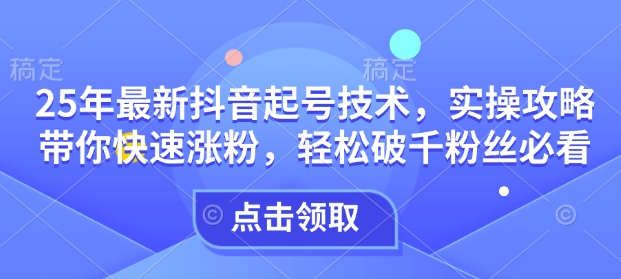 25年最新抖音起号技术，实操攻略带你快速涨粉，轻松破千粉丝必看-88共享