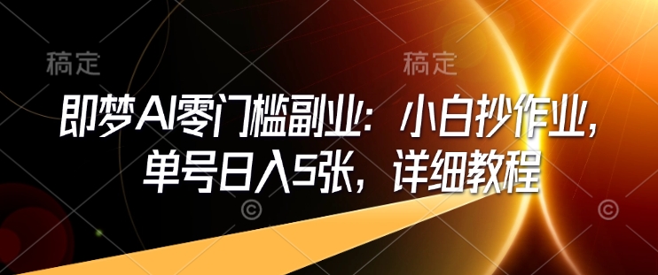 即梦AI零门槛副业：小白抄作业，单号日入5张，详细教程-88共享