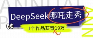 DeepSeek做抖音爆火的AI哪吒走秀视频,1个作品获赞19万+,我教你怎么做-88共享
