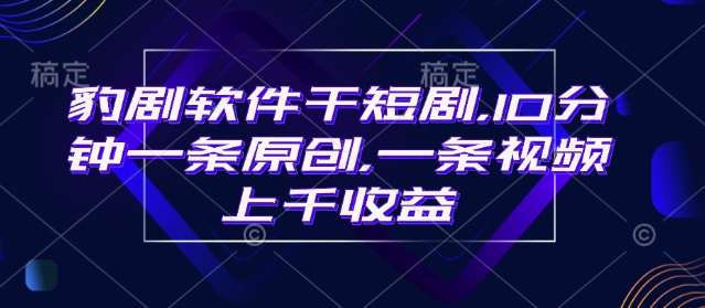 豹剧软件干短剧，10分钟一条原创，爆一条视频上千收益-88共享