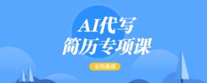 AI代写简历专项课,全网最全面的最简单的简历修改教程,一单15-50元,首月盈利5000+-88共享
